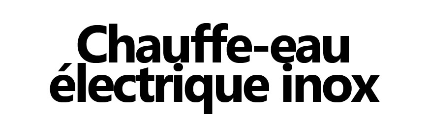 Chauffe-eau inox | Haut de gamme et sans entretien