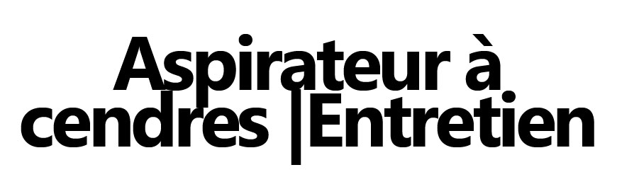 Aspirateur à cendres & entretien
