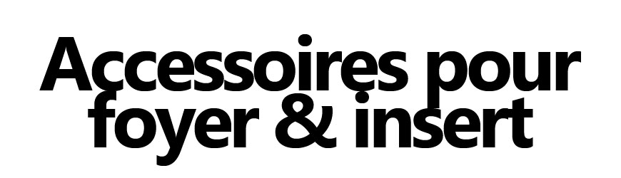 Accessoires pour foyer et insert