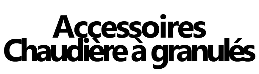Accessoires pour chaudière à granulés